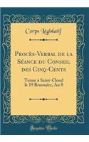 ProcÃ¨s-Verbal de la SÃ©ance Du Conseil Des Cinq-Cents: Tenue Ã? Saint-Cloud Le 19 Brumaire, an 8 (Classic Reprint)