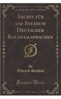 Archiv Für Das Studium Deutscher Kolonialsprachen, Vol. 1 (Classic Reprint)