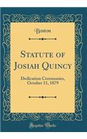 Statute of Josiah Quincy: Dedication Ceremonies, October 11, 1879 (Classic Reprint)