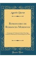 Romancero de Romances Moriscos: Compuesto de Todos los de Esta Clase Que Contiene el Romancero General Impreso en 1614 (Classic Reprint)