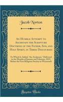 An Humble Attempt to Ascertain the Scripture Doctrine of the Father, Son, and Holy Spirit, in Three Discourses: To Which Is Added, "the Awakener," Delivered in the Months of January and February, 1819, Before the First Religious Society in Weymouth