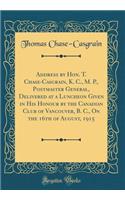 Address by Hon. T. Chase-Casgrain, K. C., M. P., Postmaster General, Delivered at a Luncheon Given in His Honour by the Canadian Club of Vancouver, B. C., on the 16th of August, 1915 (Classic Reprint)