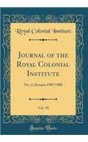 Journal of the Royal Colonial Institute, Vol. 39: No. 2, Session 1907 1908 (Classic Reprint)