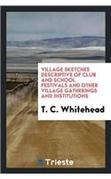 Village Sketches Descriptive of Club and School Festivals and Other Village Gatherings and Institutions