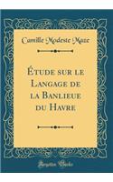 Ã?tude Sur Le Langage de la Banlieue Du Havre (Classic Reprint)