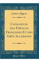 Catalogues Des Faences Franaises Et Des Gr's Allemands (Classic Reprint)