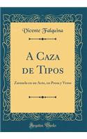 A Caza de Tipos: Zarzuela En Un Acto, En Prosa y Verso (Classic Reprint)