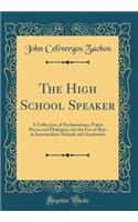 The High School Speaker: A Collection of Declamations, Poetic Pieces and Dialogues, for the Use of Boys in Intermediate Schools and Academies (Classic Reprint)
