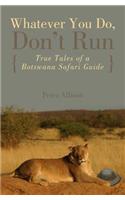Whatever You Do, Don't Run: True Tales Of A Botswana Safari Guide