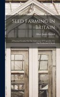 Seed Farming In Britain: A Practical Treatise On The Cultivation Of Vegetables For The Production Of Seeds