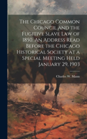 Chicago Common Council and the Fugitive Slave law of 1850. An Address Read Before the Chicago Historical Society at a Special Meeting Held January 29, 1903