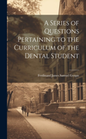 Series of Questions Pertaining to the Curriculum of the Dental Student