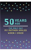 50 Years ago the only day my Mother smiled when I cried: Mother Appreciation Quote 50th Birthday Journal / Notebook / Diary / Gift or Present for Kids (6 x 9 - 110 Blank Lined Pages)