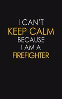 I Can't Keep Calm Because I Am A Firefighter