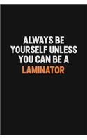 Always Be Yourself Unless You can Be A Laminator: Inspirational life quote blank lined Notebook 6x9 matte finish