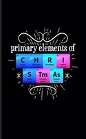 Primary Elements Of C H R I S Tm As: Periodic Table Of Elements Journal - Notebook - Workbook For Teachers, Students, Laboratory, Nerds, Geeks & Scientific Humor Fans - 6x9 - 100 Graph 