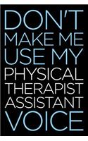 Don't Make Me Use My Physical Therapist Assistant Voice: A Blank Lined Novelty Office Humor Themed Notebook to Write In: Wide Rule: Modern Lettering