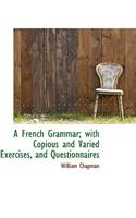 A French Grammar; With Copious and Varied Exercises, and Questionnaires