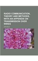 Radio Communication, Theory and Methods, with an Appendix on Transmission Over Wires: (English)