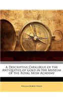 Descriptive Catalogue of the Antiquities of Gold in the Museum of the Royal Irish Academy