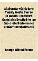 A Laboratory Guide for a Twenty Weeks Course in General Chemistry; Containing Detailed for the Successful Performance of Over 150 Experiments