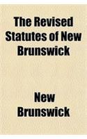 The Revised Statutes of New Brunswick: (English)
