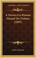 A Travers Les Prisons Manuel Du Visiteur (1895)