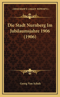 Die Stadt Nurnberg Im Jubilaumsjahre 1906 (1906)