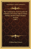 The Conductivity And Viscosity Of Solutions Of Certain Salts In Water, Methyl Alcohol, Ethyl Alcohol, Acetone (1907)