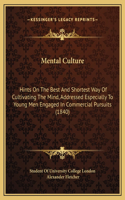 Mental Culture: Hints On The Best And Shortest Way Of Cultivating The Mind, Addressed Especially To Young Men Engaged In Commercial Pursuits (1840)