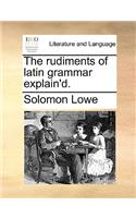 Rudiments of Latin Grammar Explain'd.