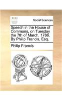 Speech in the House of Commons, on Tuesday the 7th of March, 1786. by Philip Francis, Esq.