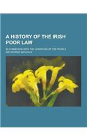 A History of the Irish Poor Law; In Connexion with the Condition of the People