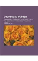 Culture Du Poirier; Comprenant La Plantation, La Taille, La Mise a Fruit, Et La Description Abregee Des Cent Meilleures Poires