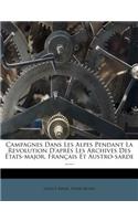 Campagnes Dans Les Alpes Pendant La Revolution D'Apres Les Archives Des Etats-Major, Francais Et Austro-Sarde ......