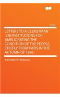 Letters to a Clergyman: On Institutions for Ameliorating the Condition of the People, Chiefly from Paris in the Autumn of 1845