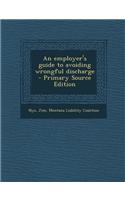 An Employer's Guide to Avoiding Wrongful Discharge - Primary Source Edition