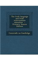 The Irish Language and Irish Intermediate Education - Primary Source Edition