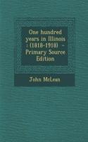 One Hundred Years in Illinois: (1818-1918) - Primary Source Edition