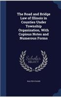The Road and Bridge Law of Illinois in Counties Under Township Organization, With Copious Notes and Numerous Forms