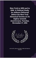 New York in 1850 and in 1890. A Political Study. An Address Delivered Before the New York Historical Society on its Eighty-seventh Anniversary, Tuesday, November 17, 1891