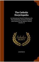 Catholic Encyclopedia: An International Work Of Reference On The Constitution, Doctrine, Discipline, And History Of The Catholic Church, Volume 13