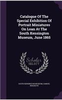 Catalogue Of The Special Exhibition Of Portrait Miniatures On Loan At The South Kensington Museum, June 1865