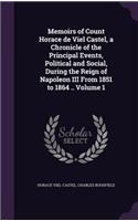 Memoirs of Count Horace de Viel Castel, a Chronicle of the Principal Events, Political and Social, During the Reign of Napoleon III From 1851 to 1864 .. Volume 1