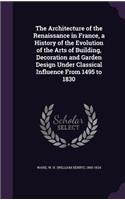 The Architecture of the Renaissance in France, a History of the Evolution of the Arts of Building, Decoration and Garden Design Under Classical Influence From 1495 to 1830