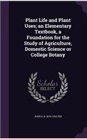 Plant Life and Plant Uses; an Elementary Textbook, a Foundation for the Study of Agriculture, Domestic Science or College Botany