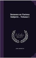 Sermons on Various Subjects .. Volume 1