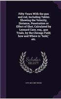 Fifty Years With the gun and rod, Including Tables Showing the Velocity, Distance, Penetration or Effect of Shot, Calculated by Leonard Case, esq., gun Trials, by the Chicago Field; how and Where to hold, etc.