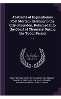 Abstracts of Inquisitiones Post Mortem Relating to the City of London, Returned Into the Court of Chancery During the Tudor Period