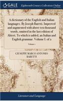 A dictionary of the English and Italian languages. By Joseph Baretti. Improved and augmented with above ten thousand words, omitted in the last edition of Altieri. To which is added, an Italian and English grammar. Volume I. of 2; Volume 1